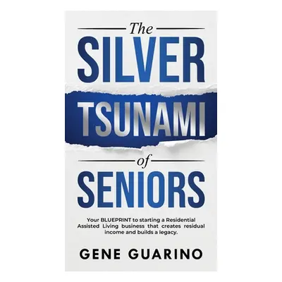 "The Silver Tsunami of Seniors: Your BLUEPRINT to starting a Residential Assisted Living busines