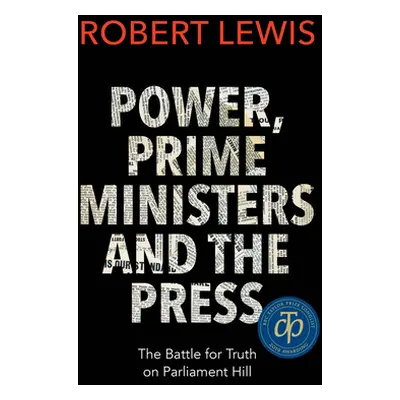 "Power, Prime Ministers and the Press: The Battle for Truth on Parliament Hill" - "" ("Lewis Rob