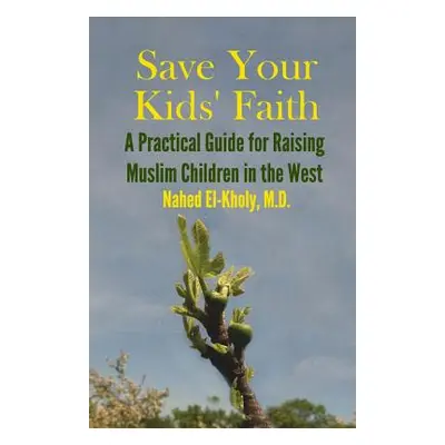 "Save Your Kids' Faith: A Practical Guide for Raising Muslim Children in the West" - "" ("El-Kho