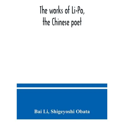 "The works of Li-Po, the Chinese poet; done into English verse by Shigeyoshi Obata, with an intr