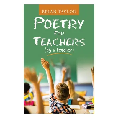 "Poetry for Teachers: (By a Teacher)" - "" ("Taylor Brian")