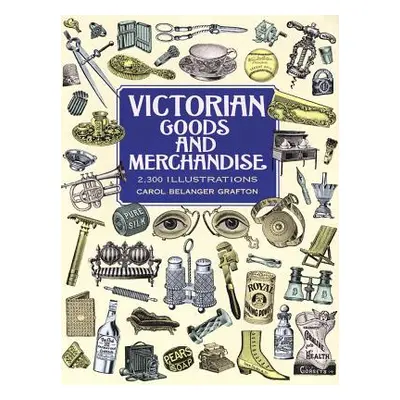 "Victorian Goods and Merchandise: 2,300 Illustrations" - "" ("Grafton Carol Belanger")