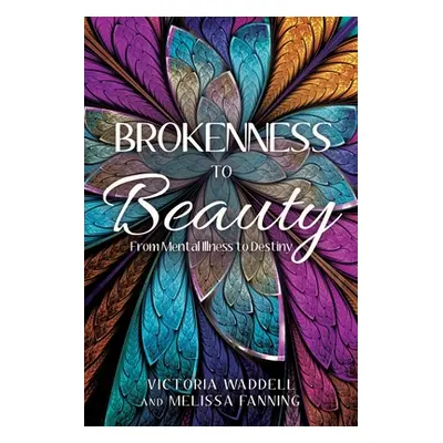 "Brokenness To Beauty: From Mental Illness to Destiny" - "" ("Waddell Victoria")