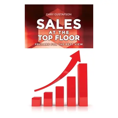 "Sales at the Top Floor: Prepare for the Best View" - "" ("Gustafson Gary")