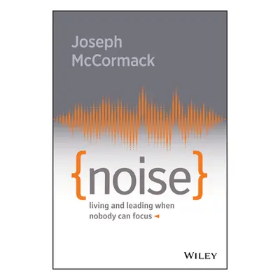 "Noise: Living and Leading When Nobody Can Focus" - "" ("McCormack Joseph")