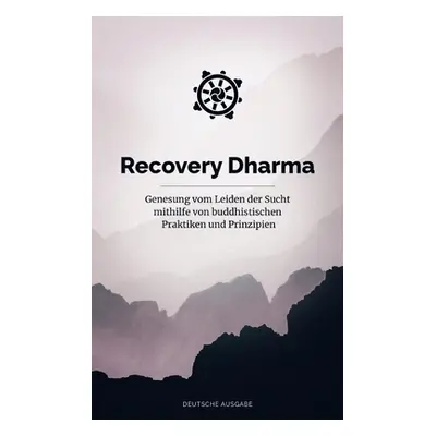 "Recovery Dharma: Genesung vom Leiden der Sucht mithilfe von buddhistischen Praktiken und Prinzi