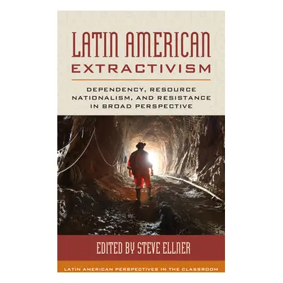 "Latin American Extractivism: Dependency, Resource Nationalism, and Resistance in Broad Perspect