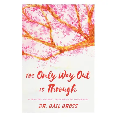 "The Only Way Out is Through: A Ten-Step Journey from Grief to Wholeness" - "" ("Gross Gail")