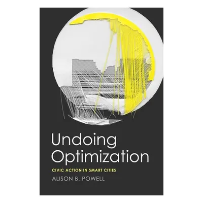 "Undoing Optimization: Civic Action in Smart Cities" - "" ("Powell Alison B.")