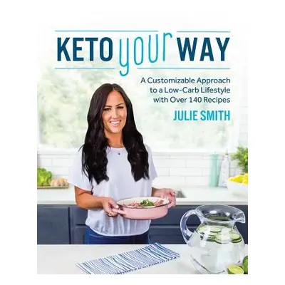 "Keto Your Way: A Customizable Approach to a Low-Carb Lifestyle with Over 140 Recipes" - "" ("Sm