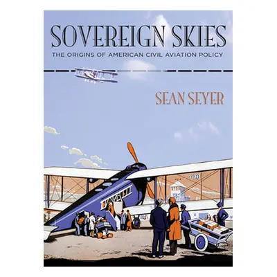 "Sovereign Skies: The Origins of American Civil Aviation Policy" - "" ("Seyer Sean")