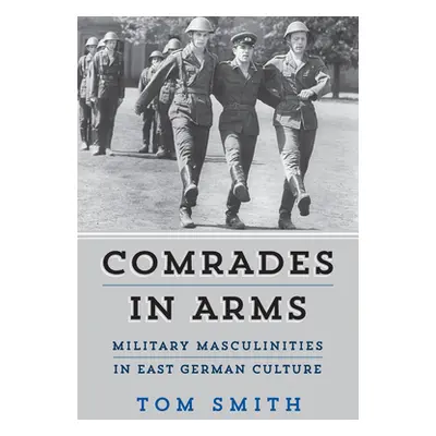 "Comrades in Arms: Military Masculinities in East German Culture" - "" ("Smith Tom")