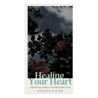 "Healing Your Heart: A Prompted Journal for Pregnancy Loss" - "" ("Staten Kaylin")