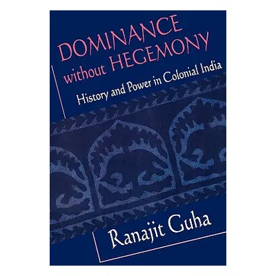 "Dominance Without Hegemony: History and Power in Colonial India" - "" ("Guha Ranajit")