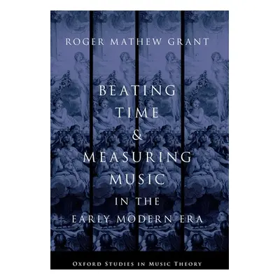 "Beating Time & Measuring Music in the Early Modern Era" - "" ("Grant Roger Mathew")