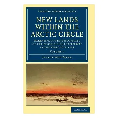 "New Lands Within the Arctic Circle: Narrative of the Discoveries of the Austrian Ship Tegetthof