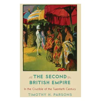 "The Second British Empire: In the Crucible of the Twentieth Century" - "" ("Parsons Timothy H."