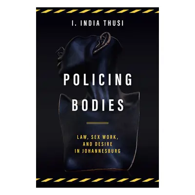 "Policing Bodies: Law, Sex Work, and Desire in Johannesburg" - "" ("Thusi I. India")