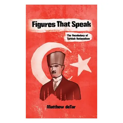 "Figures That Speak: The Vocabulary of Turkish Nationalism" - "" ("Detar Matthew")