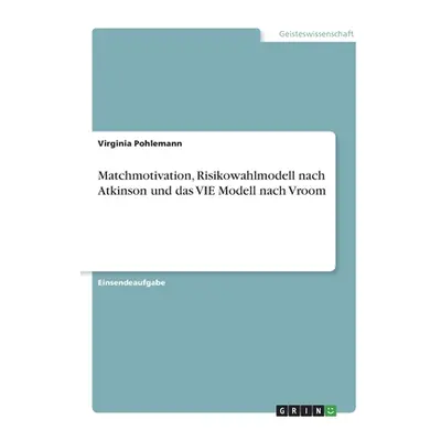 "Matchmotivation, Risikowahlmodell nach Atkinson und das VIE Modell nach Vroom" - "" ("Pohlemann