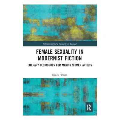 "Female Sexuality in Modernist Fiction: Literary Techniques for Making Women Artists" - "" ("Woo