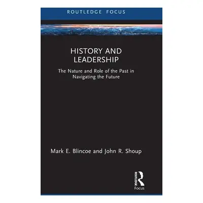 "History and Leadership: The Nature and Role of the Past in Navigating the Future" - "" ("Blinco