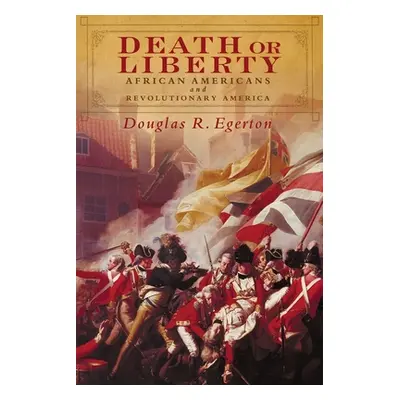 "Death or Liberty: African Americans and Revolutionary America" - "" ("Egerton Douglas R.")