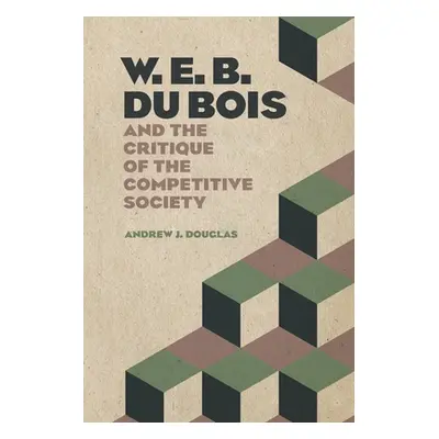 "W. E. B. Du Bois and the Critique of the Competitive Society" - "" ("Douglas Andrew J.")