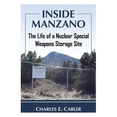 "Inside Manzano: The Life of a Nuclear Special Weapons Storage Site" - "" ("Cabler Charles E.")