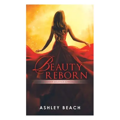 "Beauty Reborn: A Summer Solstice Chronicle Book 3 of the Solstice Chronicles" - "" ("Beach Ashl