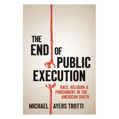 "The End of Public Execution: Race, Religion, and Punishment in the American South" - "" ("Trott