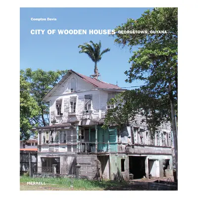 City of Wooden Houses: Georgetown, Guyana (Davis Compton)