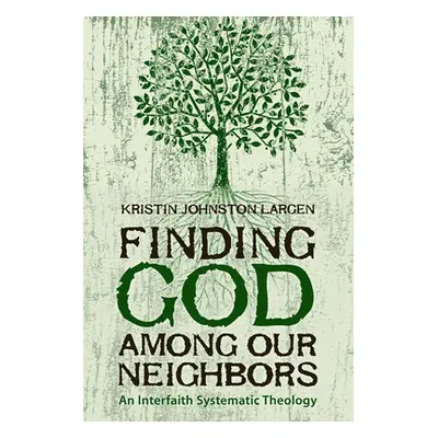 "Finding God among Our Neighbors: An Interfaith Systematic Theology" - "" ("Largen Kristin Johns