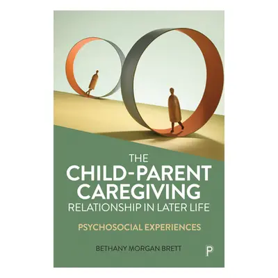 "The Child-Parent Caregiving Relationship in Later Life: Psychosocial Experiences" - "" ("Morgan