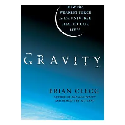 "Gravity: How the Weakest Force in the Universe Shaped Our Lives" - "" ("Clegg Brian")