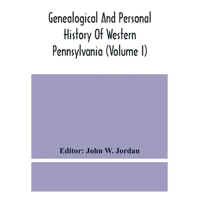 "Genealogical And Personal History Of Western Pennsylvania (Volume I)" - "" ("W. Jordan John")