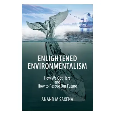 "Enlightened Environmentalism: How We Got Here and How to Rescue Our Future" - "" ("Saxena Anand