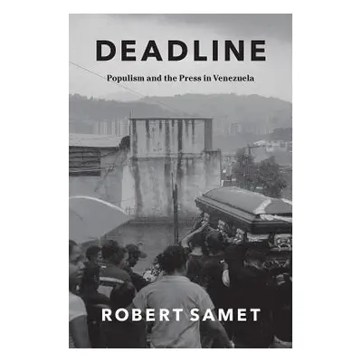 "Deadline: Populism and the Press in Venezuela" - "" ("Samet Robert")