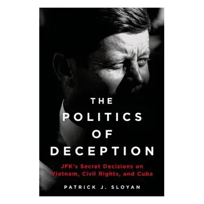 "The Politics of Deception: Jfk's Secret Decisions on Vietnam, Civil Rights, and Cuba" - "" ("Sl