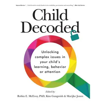 "Child Decoded: Unlocking Complex Issues in Your Child's Learning, Behavior or Attention" - "" (