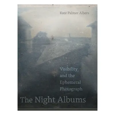 "The Night Albums: Visibility and the Ephemeral Photograph" - "" ("Albers Kate Palmer")