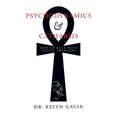 "Psychodynamics & Catharsis: How to Deal with Social Problems" - "" ("Gavin Keith")