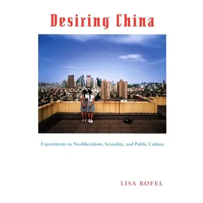 "Desiring China: Experiments in Neoliberalism, Sexuality, and Public Culture" - "" ("Rofel Lisa"