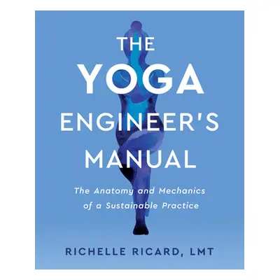 "The Yoga Engineer's Manual: The Anatomy and Mechanics of a Sustainable Practice" - "" ("Ricard 