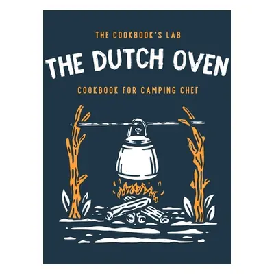 "The Dutch Oven Cookbook for Camping Chef: Over 300 fun, tasty, and easy to follow Campfire reci