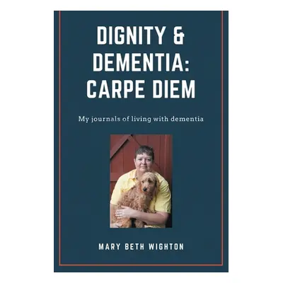 "Dignity & Dementia: Carpe Diem: My journals of living with dementia" - "" ("Wighton Mary Beth")