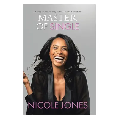 "Master of Single: A Single Girl's Journey to the Greatest Love of All" - "" ("Jones Nicole")