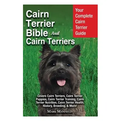 "Cairn Terrier Bible And Cairn Terriers: Your Complete Cairn Terrier Guide Covers Cairn Terriers