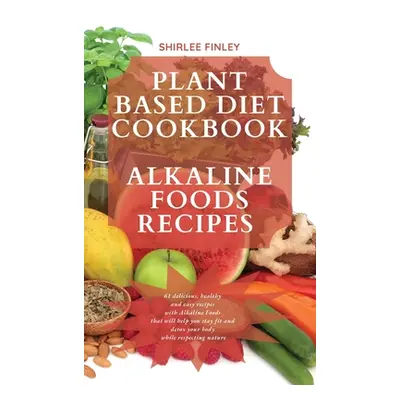 "Plant Based Diet Cookbook - Alkaline Foods Recipes: 61 delicious, healthy and easy recipes with