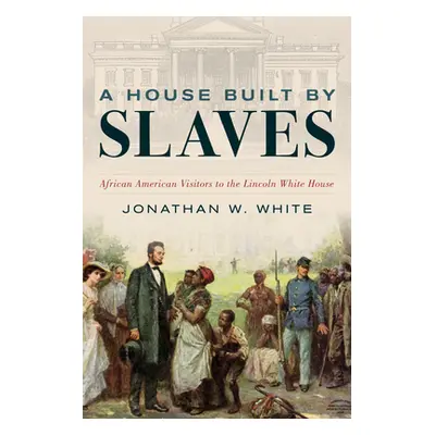 "A House Built by Slaves: African American Visitors to the Lincoln White House" - "" ("White Jon